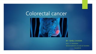 Colorectal cancer
BY- BABLI SHAMA
M.SC 1ST YEAR(MSN)
NETAJI SUBHASH COLLEGE OF NURSING
PALAMPUR
 