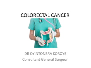 COLORECTAL CANCER
DR OYINTONBRA KOROYE
Consultant General Surgeon
 
