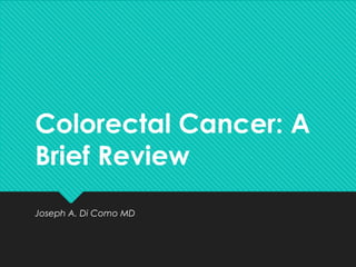 Colorectal Cancer: A
Brief Review
Joseph A. Di Como MD
 