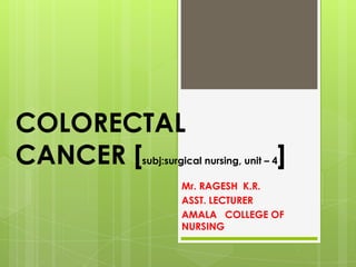 COLORECTAL
CANCER [subj:surgical nursing, unit – 4]
Mr. RAGESH K.R.
ASST. LECTURER
AMALA COLLEGE OF
NURSING
 