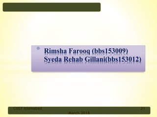 * Rimsha Farooq (bbs153009)
Syeda Rehab Gillani(bbs153012)
CUST Islamabad 31
March 2018
 