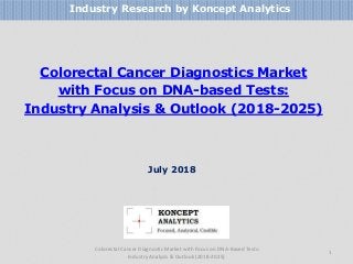 Colorectal Cancer Diagnostics Market
with Focus on DNA-based Tests:
Industry Analysis & Outlook (2018-2025)
Industry Research by Koncept Analytics
1
July 2018
Colorectal Cancer Diagnostic Market with Focus on DNA-Based Tests:
Industry Analysis & Outlook (2018-2025)
 