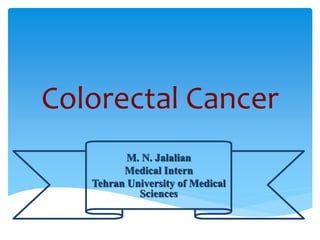 Colorectal Cancer
M. N. Jalalian
Medical Intern
Tehran University of Medical
Sciences
 