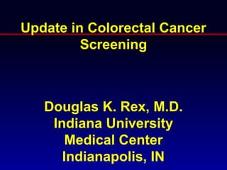 Update in Colorectal Cancer
         Screening



   Douglas K. Rex, M.D.
    Indiana University
      Medical Center
      Indianapolis, IN
 