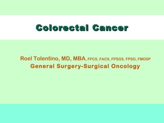 Colorectal CancerColorectal Cancer
Roel Tolentino, MD, MBA, FPCS, FACS, FPSGS, FPSO, FMOSP
General Surgery-Surgical Oncology
 