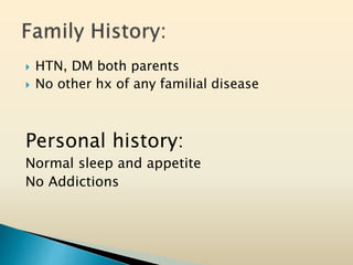  HTN, DM both parents
 No other hx of any familial disease
Personal history:
Normal sleep and appetite
No Addictions
 