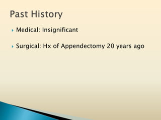  Medical: Insignificant
 Surgical: Hx of Appendectomy 20 years ago
 