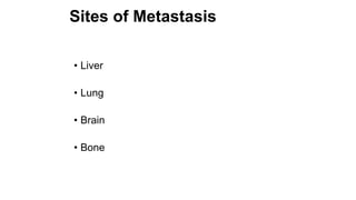 Sites of Metastasis
• Liver
• Lung
• Brain
• Bone
 