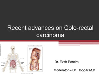 Recent advances on Colo-rectal
carcinoma
Dr. Evith Pereira
Moderator – Dr. Hoogar M.B
 