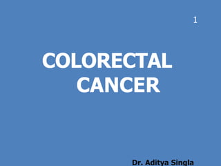 COLORECTAL
CANCER
Dr. Aditya Singla
1
 
