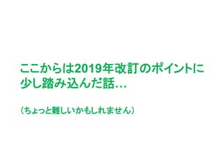 ここからは2019年改訂のポイントに
少し踏み込んだ話…
（ちょっと難しいかもしれません）
 