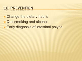 10. PREVENTION
 Change the dietary habits
 Quit smoking and alcohol
 Early diagnosis of intestinal polyps
 