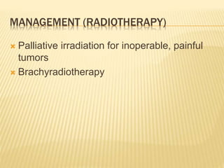 MANAGEMENT (RADIOTHERAPY)
 Palliative irradiation for inoperable, painful
tumors
 Brachyradiotherapy
 
