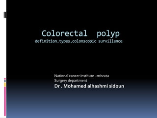 Colorectal                     polyp
definition,types,colonscopic survillence




        National cancer institute –misrata
        Surgery department
        Dr . Mohamed alhashmi sidoun
 