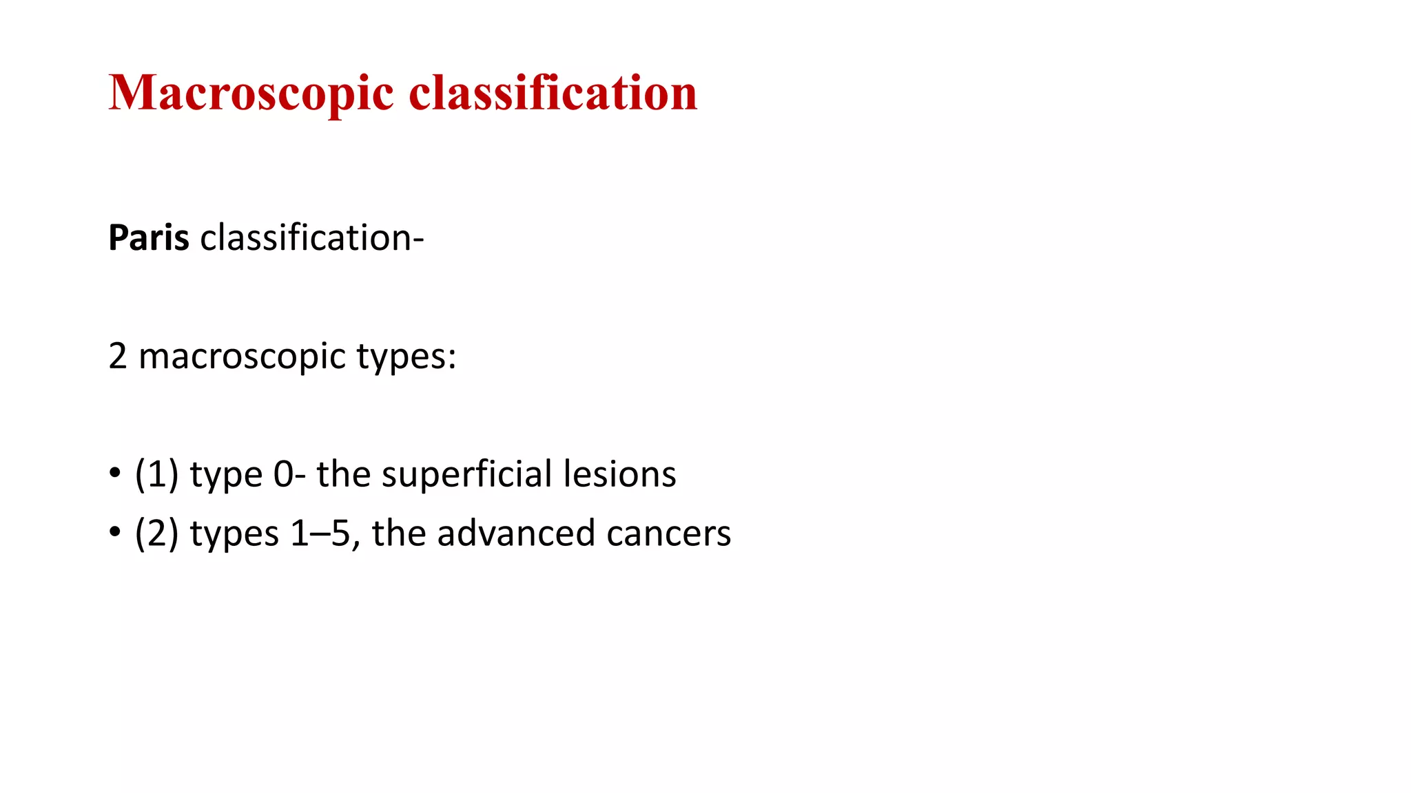 Macroscopic classification
Paris classification-
2 macroscopic types:
• (1) type 0- the superficial lesions
• (2) types 1–5, the advanced cancers
 