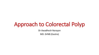 Approach to Colorectal Polyp
Dr Awadhesh Narayan
MD. DrNB (Gastro)
 