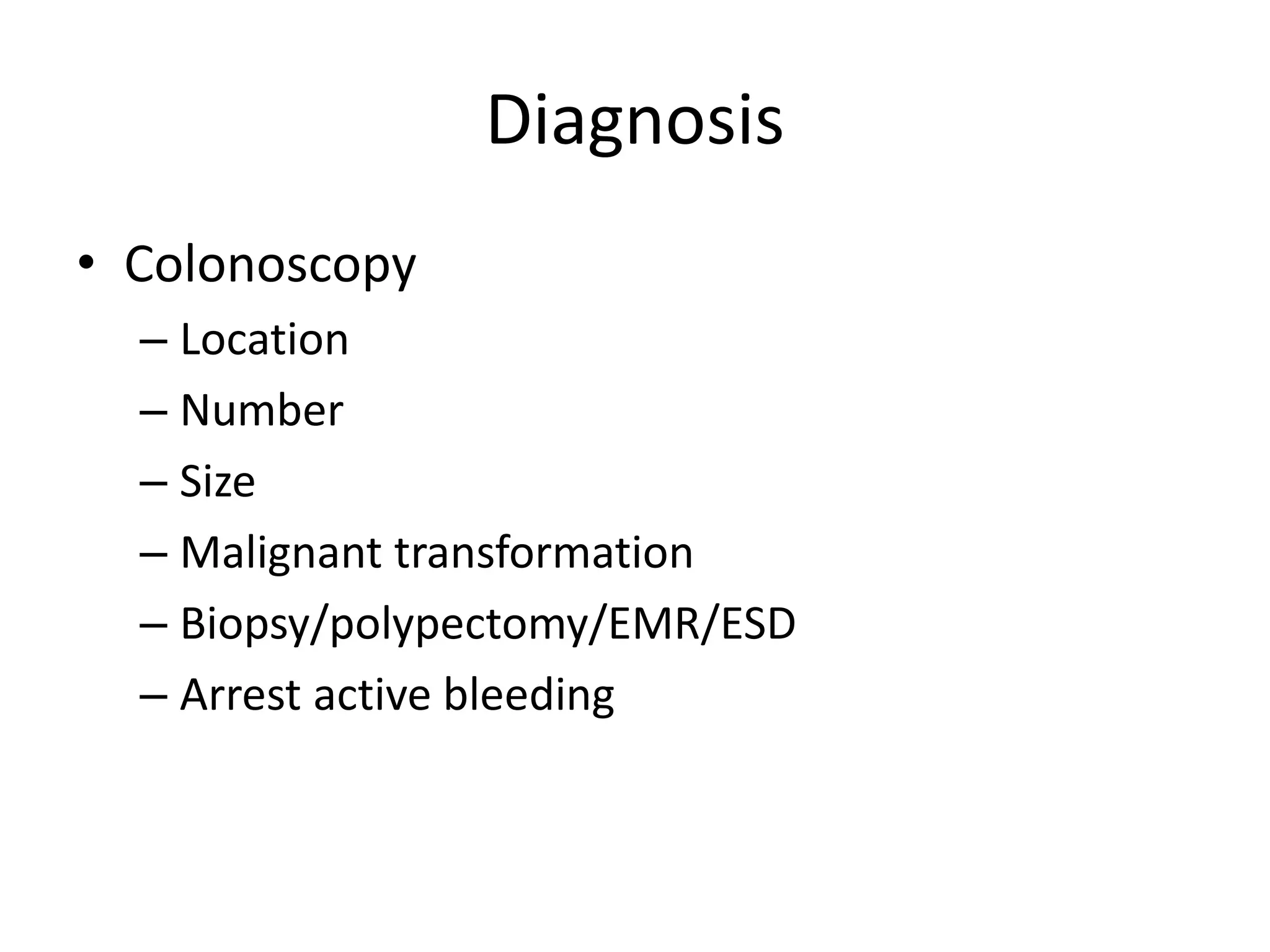 Diagnosis
• Colonoscopy
– Location
– Number
– Size
– Malignant transformation
– Biopsy/polypectomy/EMR/ESD
– Arrest active bleeding
 