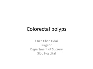 Colorectal polyps
Chea Chan Hooi
Surgeon
Department of Surgery
Sibu Hospital
 