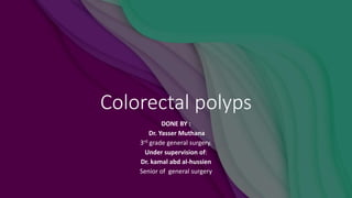 Colorectal polyps
DONE BY :
Dr. Yasser Muthana
3rd grade general surgery.
Under supervision of:
Dr. kamal abd al-hussien
Senior of general surgery
 