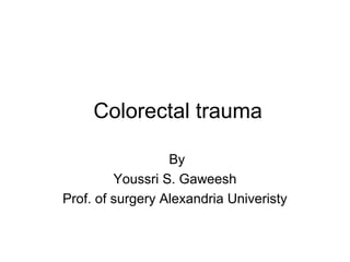 Colorectal trauma

                  By
         Youssri S. Gaweesh
Prof. of surgery Alexandria Univeristy
 
