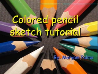 Colored pencil sketch tutorial By: Maryam Palma 