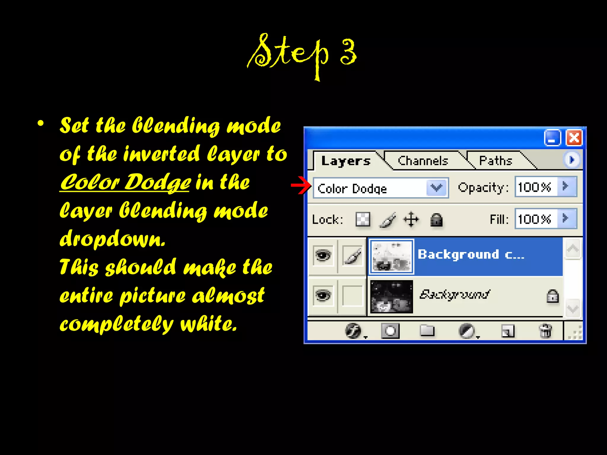 STEP 3STEP 3
• Set the blending mode
of the inverted layer to
Color Dodge in the
layer blending mode
dropdown.
This should make the
entire picture almost
completely white.

 