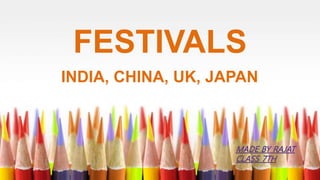 FESTIVALS 
INDIA, CHINA, UK, JAPAN 
 