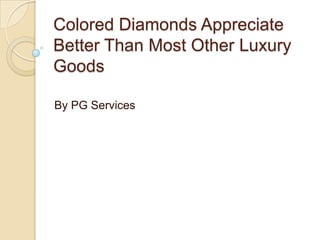 Colored Diamonds Appreciate
Better Than Most Other Luxury
Goods
By PG Services

 