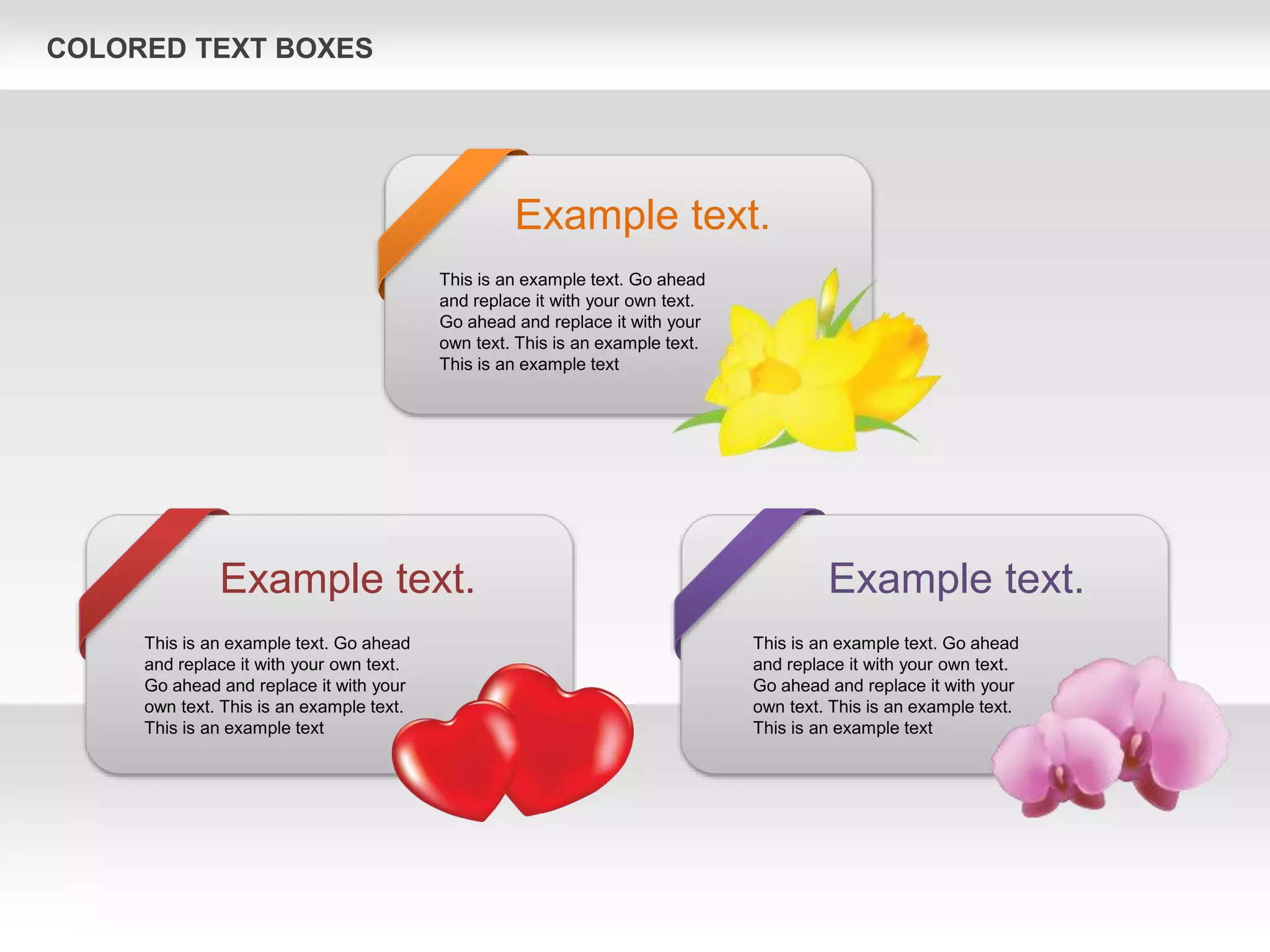 COLORED TEXT BOXES
Example text.
This is an example text. Go ahead
and replace it with your own text.
Go ahead and replace it with your
own text. This is an example text.
This is an example text
Example text.
This is an example text. Go ahead
and replace it with your own text.
Go ahead and replace it with your
own text. This is an example text.
This is an example text
Example text.
This is an example text. Go ahead
and replace it with your own text.
Go ahead and replace it with your
own text. This is an example text.
This is an example text
 