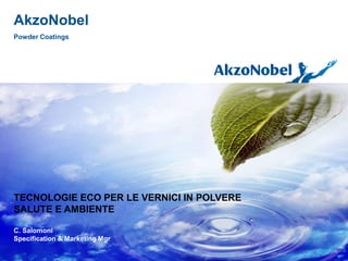AkzoNobel
Powder Coatings
TECNOLOGIE ECO PER LE VERNICI IN POLVERE
SALUTE E AMBIENTE
C. Salomoni
Specification & Marketing Mgr
 