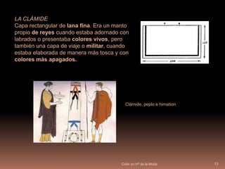 Color en Hª de la Moda12- PEPLO JÓNICO, también llamado quitón, era un vestido de lino, más elaborado y propio de mujeres de clase alta. Consistía en un trozo de tela más largo, pero menos alto que el dórico. Colocación peplo jónicoLA HIMATIONLo llevaban tanto hombres como mujeres. Era una pieza muy larga de forma semicircular., Normalmente dejaba libre el hombro derecho y parte del torso. Se llevaba solo sobre el cuerpo desnudo o bien sobre el peplo.