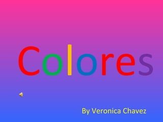 Colores
   By Veronica Chavez
 