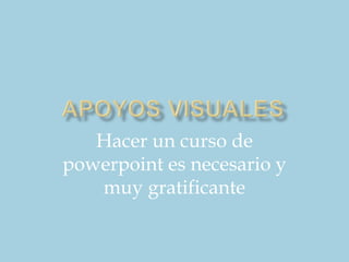 Hacer un curso de
powerpoint es necesario y
   muy gratificante
 