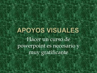 Hacer un curso de
powerpoint es necesario y
   muy gratificante
 