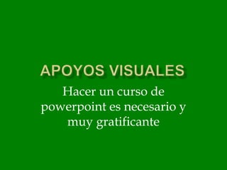 Hacer un curso de
powerpoint es necesario y
   muy gratificante
 