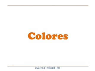 Colores

 UNAM- FCPyS – PUBLICIDAD - RDH
 