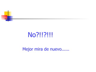 No?!!?!!! Mejor mira de nuevo...... 