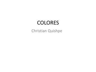 COLORES
Christian Quishpe
 