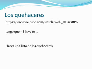 Los quehaceres
https://www.youtube.com/watch?v=d-_HGsvsRPo
tengo que – I have to …
Hacer una lista de los quehaceres
 