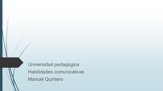 Universidad pedagógica
Habilidades comunicativas
Manuel Quintero
 