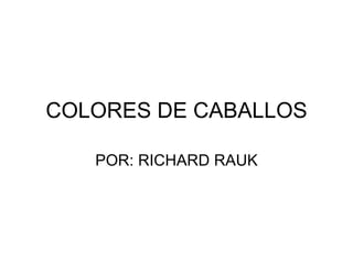 COLORES DE CABALLOS POR: RICHARD RAUK 