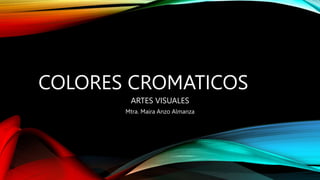 COLORES CROMATICOS
ARTES VISUALES
Mtra. Maira Anzo Almanza
 