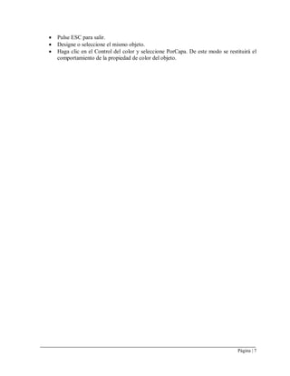 Página | 7
 Pulse ESC para salir.
 Designe o seleccione el mismo objeto.
 Haga clic en el Control del color y seleccione PorCapa. De este modo se restituirá el
comportamiento de la propiedad de color del objeto.
 