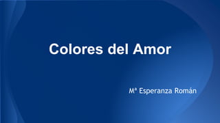 Colores del Amor 
Mª Esperanza Román 
 