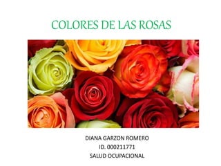 COLORES DE LAS ROSAS
DIANA GARZON ROMERO
ID. 000211771
SALUD OCUPACIONAL
 