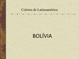 Colores de Latinoamérica
BOLÍVIA
 