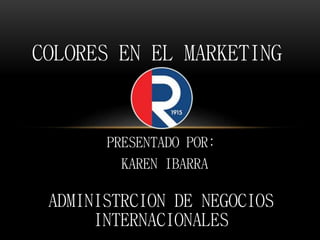 PRESENTADO POR:
KAREN IBARRA
ADMINISTRCION DE NEGOCIOS
INTERNACIONALES
COLORES EN EL MARKETING
 