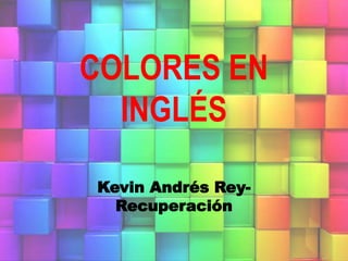 COLORES EN
INGLÉS
Kevin Andrés Rey-
Recuperación
 