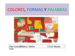COLORES ,  FORMAS  Y  PALABRAS Plan Lector/Biblioteca  2009/10   C.E.I.P. Ramón Laza 