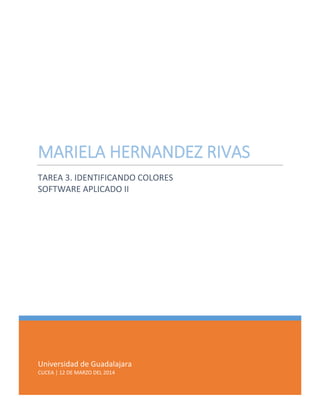 Universidad de Guadalajara
CUCEA | 12 DE MARZO DEL 2014
MARIELA HERNANDEZ RIVAS
TAREA 3. IDENTIFICANDO COLORES
SOFTWARE APLICADO II
 